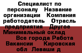 Специалист по персоналу › Название организации ­ Компания-работодатель › Отрасль предприятия ­ Другое › Минимальный оклад ­ 19 000 - Все города Работа » Вакансии   . Кировская обл.,Леваши д.